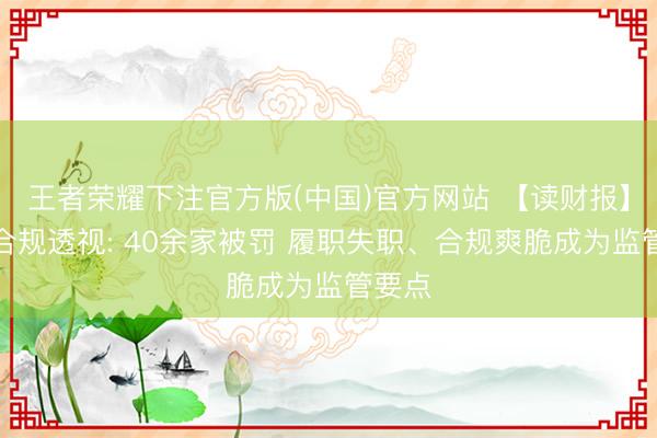 王者荣耀下注官方版(中国)官方网站 【读财报】券商合规透视: 40余家被罚 履职失职、合规爽脆成为监管要点