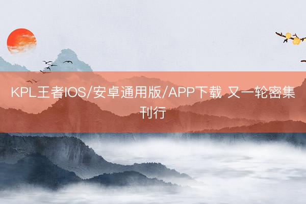 KPL王者IOS/安卓通用版/APP下载 又一轮密集刊行