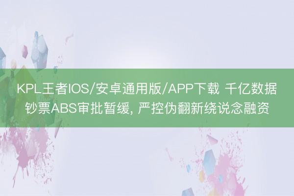 KPL王者IOS/安卓通用版/APP下载 千亿数据钞票ABS审批暂缓， 严控伪翻新绕说念融资