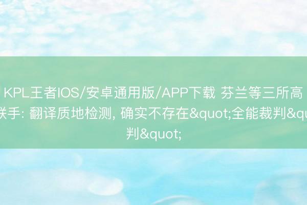 KPL王者IOS/安卓通用版/APP下载 芬兰等三所高校联手: 翻译质地检测， 确实不存在"全能裁判"