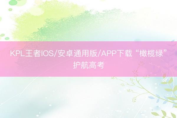 KPL王者IOS/安卓通用版/APP下载 “橄榄绿”护航高考