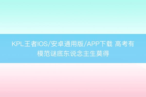 KPL王者IOS/安卓通用版/APP下载 高考有模范谜底东说念主生莫得