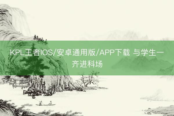 KPL王者IOS/安卓通用版/APP下载 与学生一齐进科场