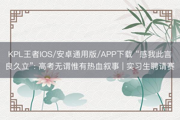 KPL王者IOS/安卓通用版/APP下载 “感我此言良久立”: 高考无谓惟有热血叙事 | 实习生聘请赛