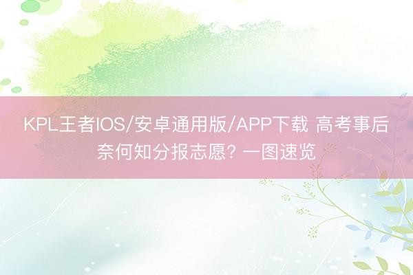 KPL王者IOS/安卓通用版/APP下载 高考事后奈何知分报志愿? 一图速览
