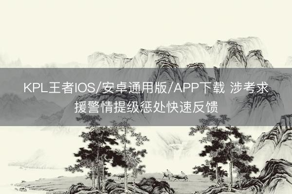 KPL王者IOS/安卓通用版/APP下载 涉考求援警情提级惩处快速反馈
