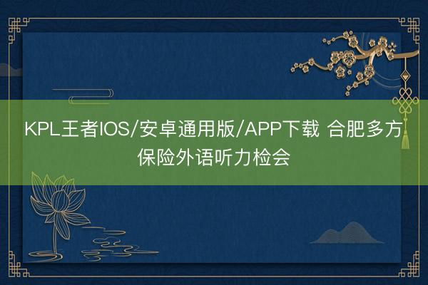 KPL王者IOS/安卓通用版/APP下载 合肥多方保险外语听力检会