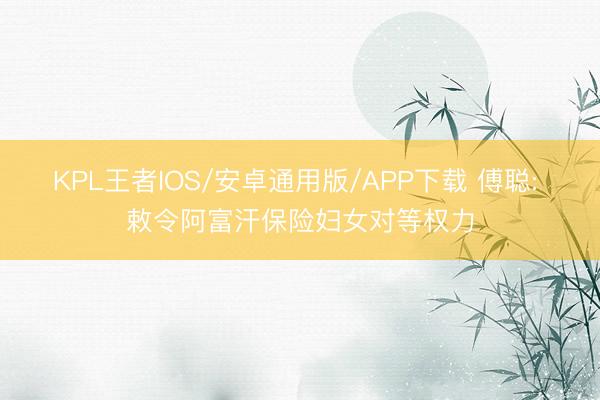 KPL王者IOS/安卓通用版/APP下载 傅聪: 敕令阿富汗保险妇女对等权力