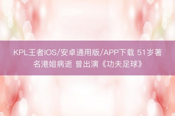 KPL王者IOS/安卓通用版/APP下载 51岁著名港姐病逝 曾出演《功夫足球》