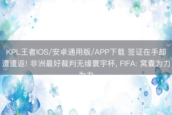 KPL王者IOS/安卓通用版/APP下载 签证在手却遭遣返! 非洲最好裁判无缘寰宇杯， FIFA: 窝囊为力