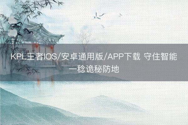 KPL王者IOS/安卓通用版/APP下载 守住智能一稔诡秘防地