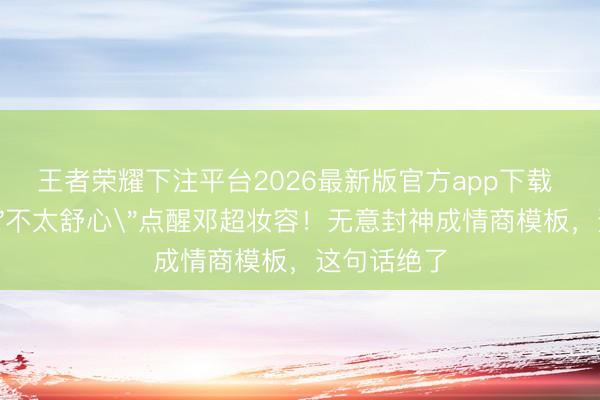王者荣耀下注平台2026最新版官方app下载 任敏一句