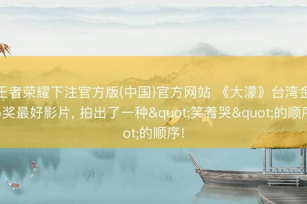 王者荣耀下注官方版(中国)官方网站 《大濛》台湾金马奖最好影片， 拍出了一种"笑着哭"的顺序!