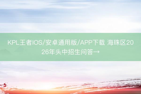 KPL王者IOS/安卓通用版/APP下载 海珠区2026年头中招生问答→